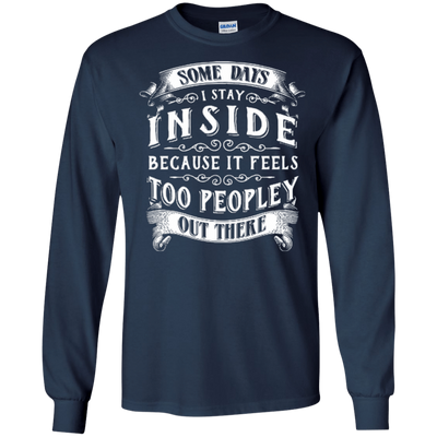 Some Days I Just Stay Inside Because It Feels Too Peopley-T-Shirt & Hoodie-Long Sleeve T-Shirt-Navy