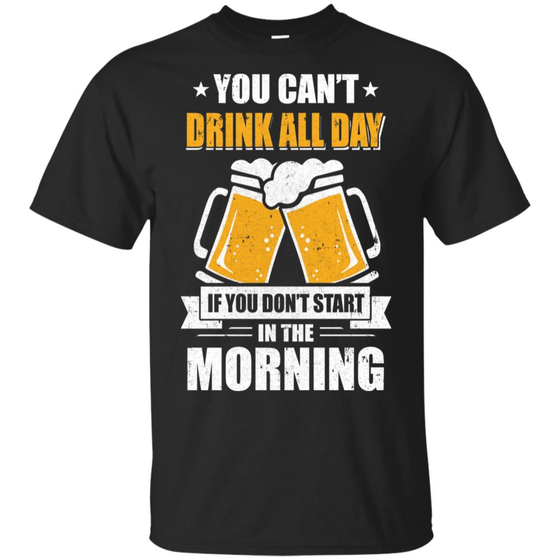 Can't Drink All Day If You Don't Start In The Morning