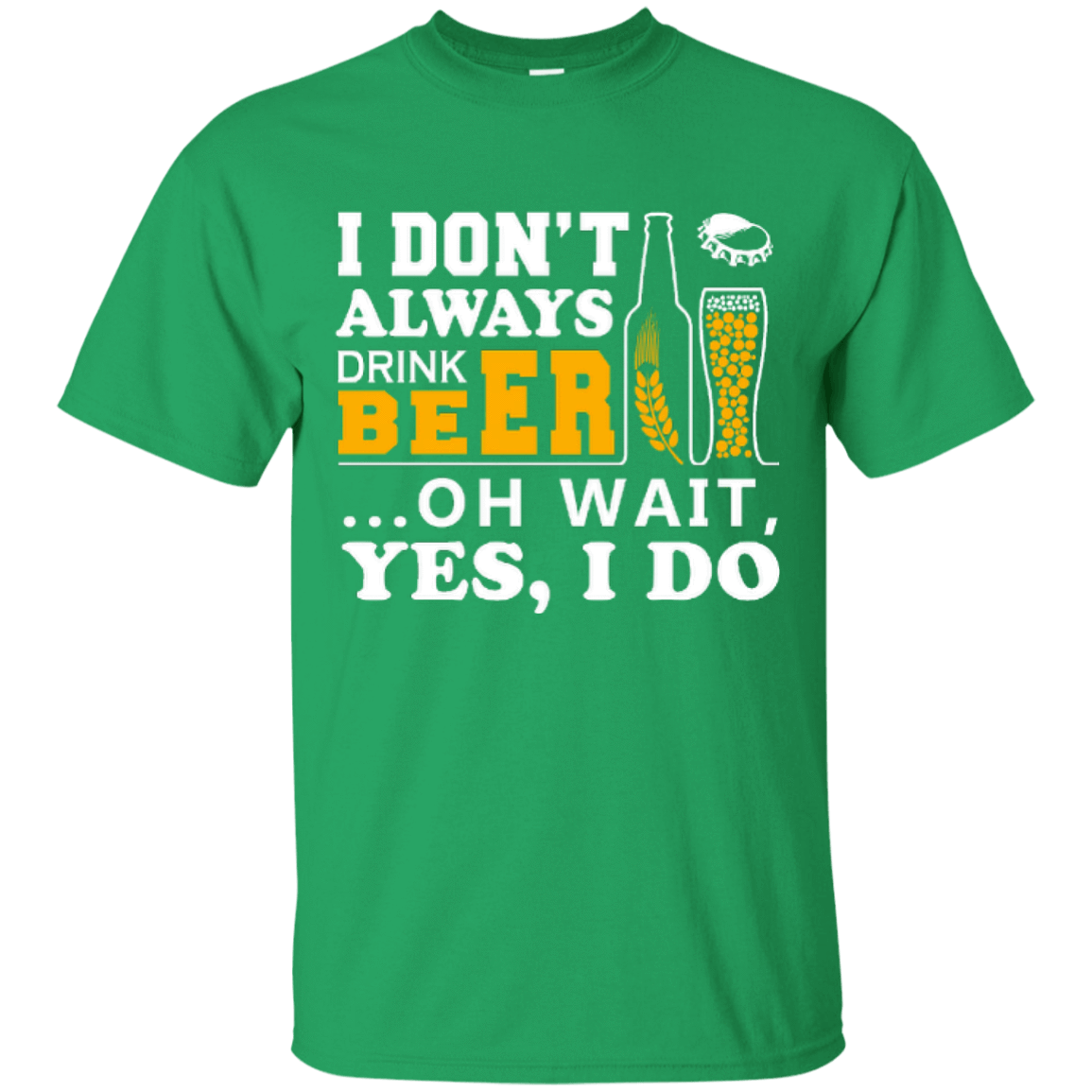 I Dont Always Drink Beer Oh Wait Yes I Do-T-Shirt & Hoodie-Classic T-Shirt-Irish Green