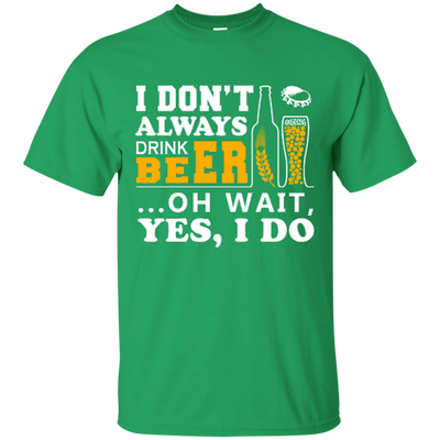 I Dont Always Drink Beer Oh Wait Yes I Do-T-Shirt & Hoodie-Classic T-Shirt-Irish Green