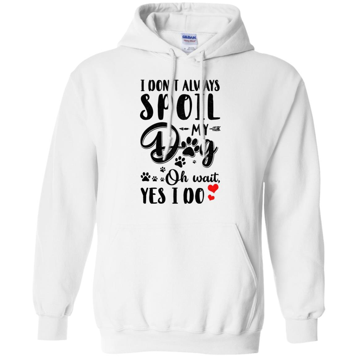 I Don't Always Spoil My Dog Oh Wait Yes I Do Dog Lover-T-Shirt & Tank Top-Pullover Hoodie-White
