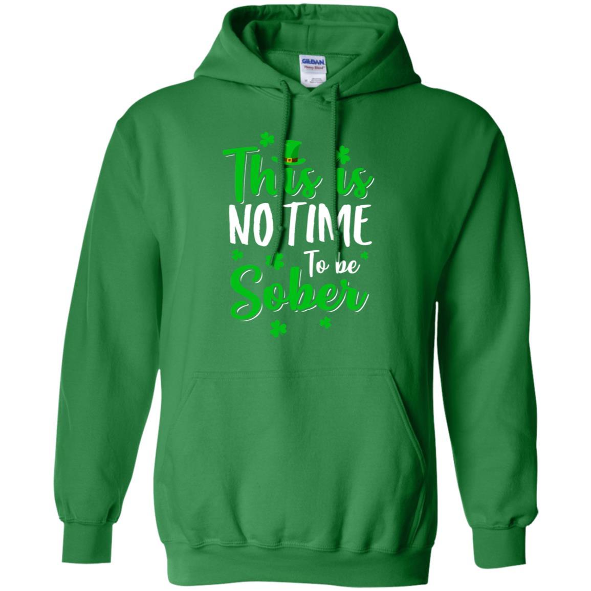 No Time To Sober St Patricks Day Funny Drinking Saying-T-Shirt & Hoodie-Pullover Hoodie-Irish Green