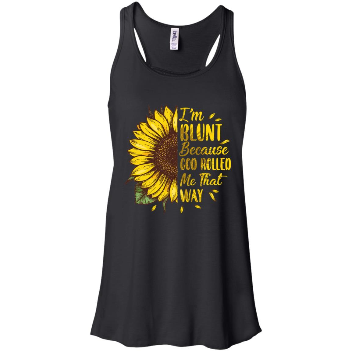 Sunflower I'm Blunt Because God Rolled Me That Way