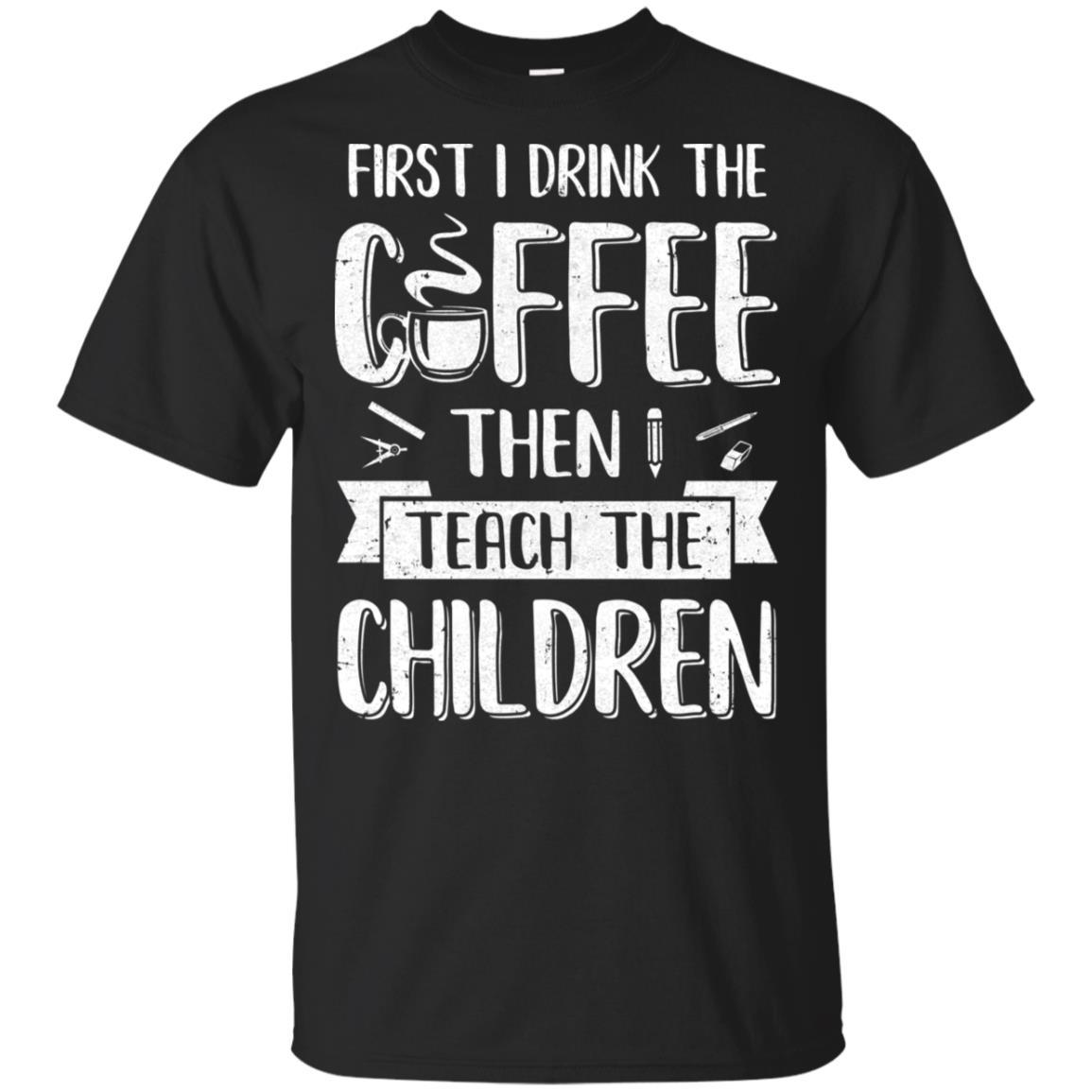 First I Drink The Coffee Then Teach Children Teacher
