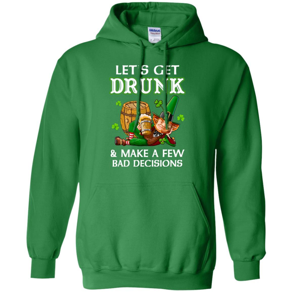 Lets Get Drunk Make A Few Bad Decisions St Patrick Day-T-Shirt & Hoodie-Pullover Hoodie-Irish Green