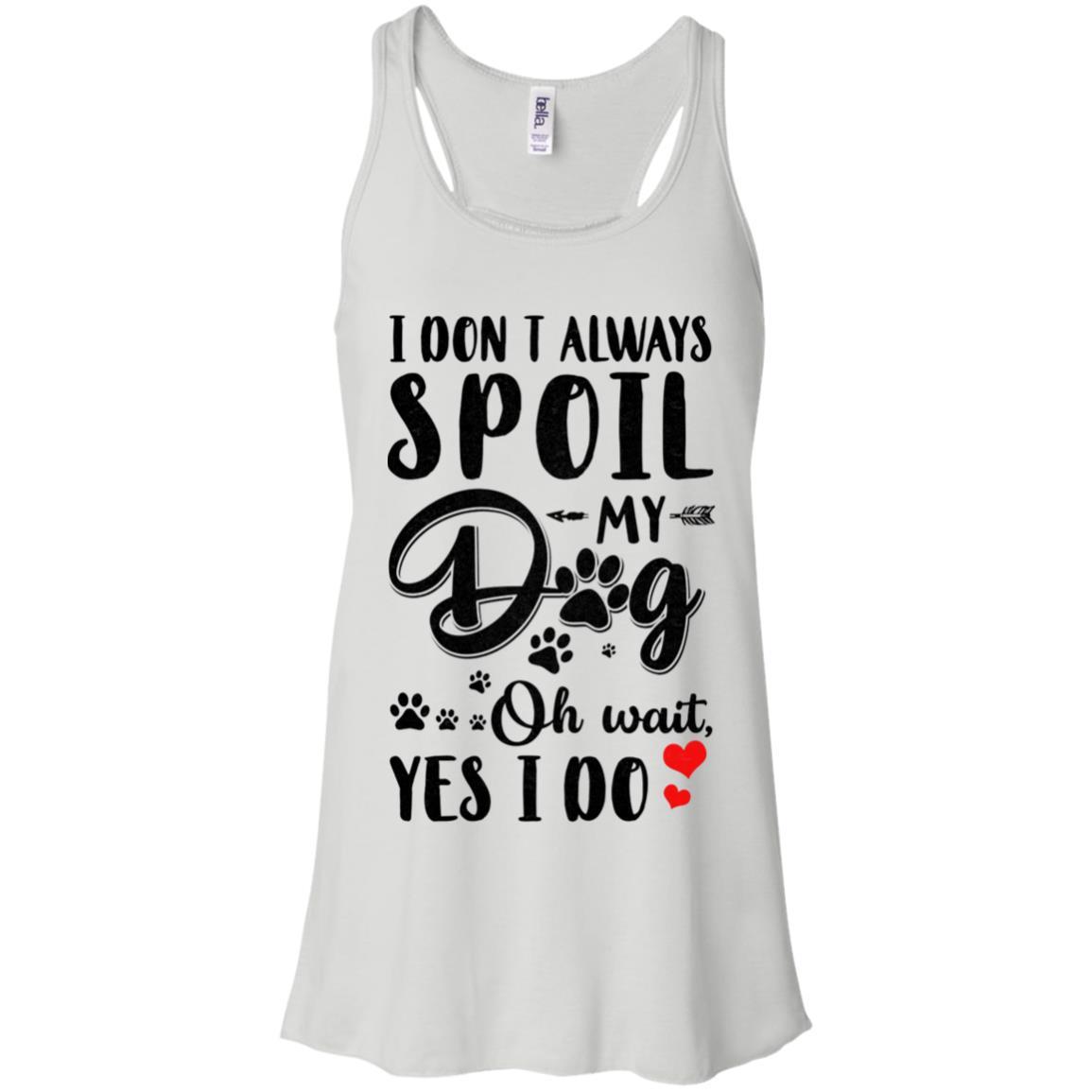 I Don't Always Spoil My Dog Oh Wait Yes I Do Dog Lover-T-Shirt & Tank Top-Women's Flowy Racerback Tank-White