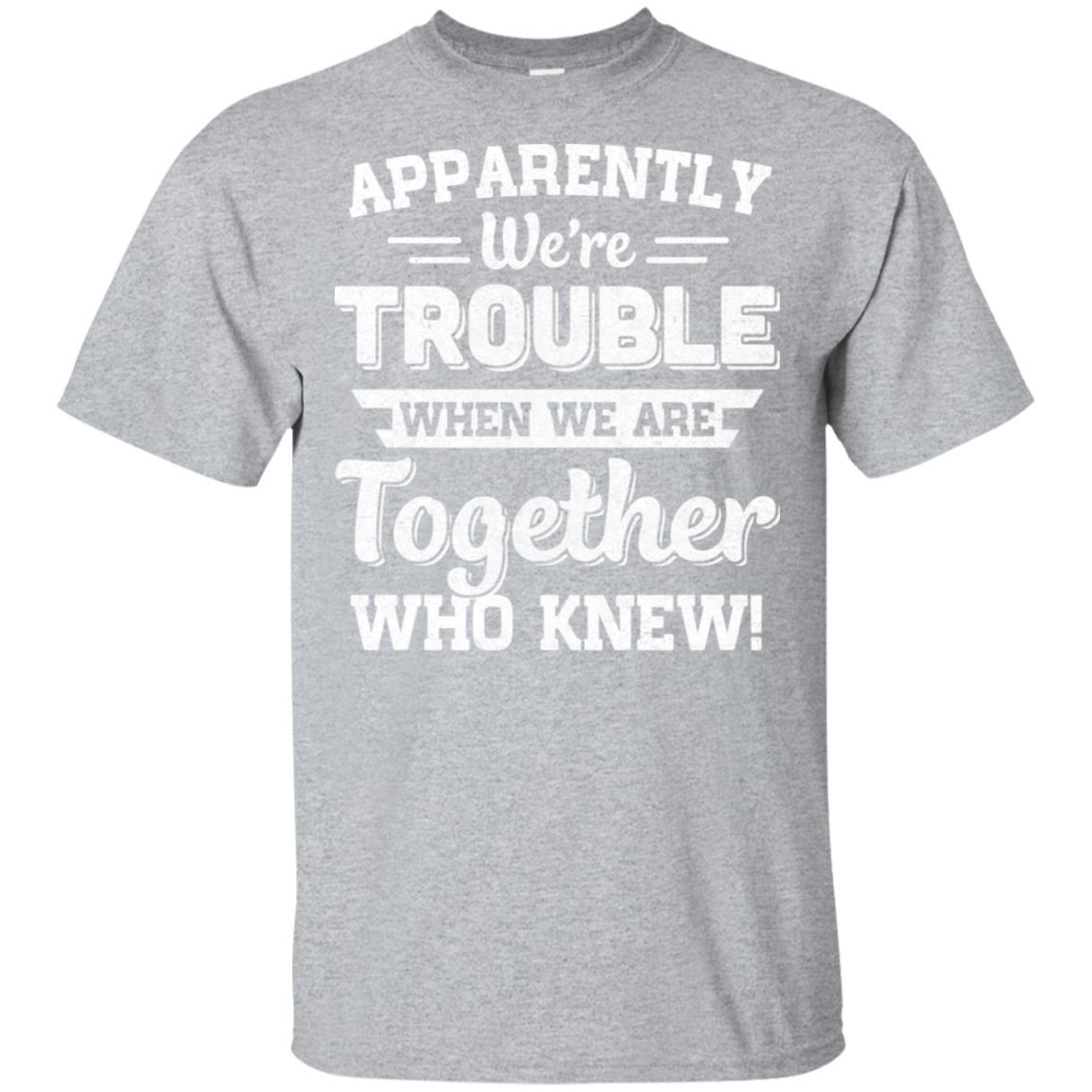 Apparently We're Trouble When We Are Together Who Knew-T-Shirt & Hoodie-Classic T-Shirt-Sport Grey