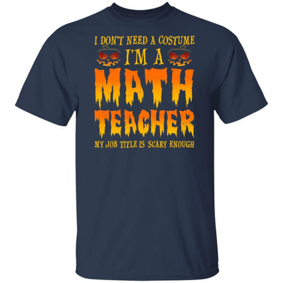 Halloween I Don't Need A Costume I'm A Math Teacher-T-Shirt & Hoodie-Classic T-Shirt-Navy