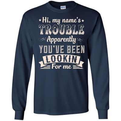 Hi, My Name's Trouble Apparently You've Been Looking For Me-T-Shirt & Hoodie-Long Sleeve T-Shirt-Navy