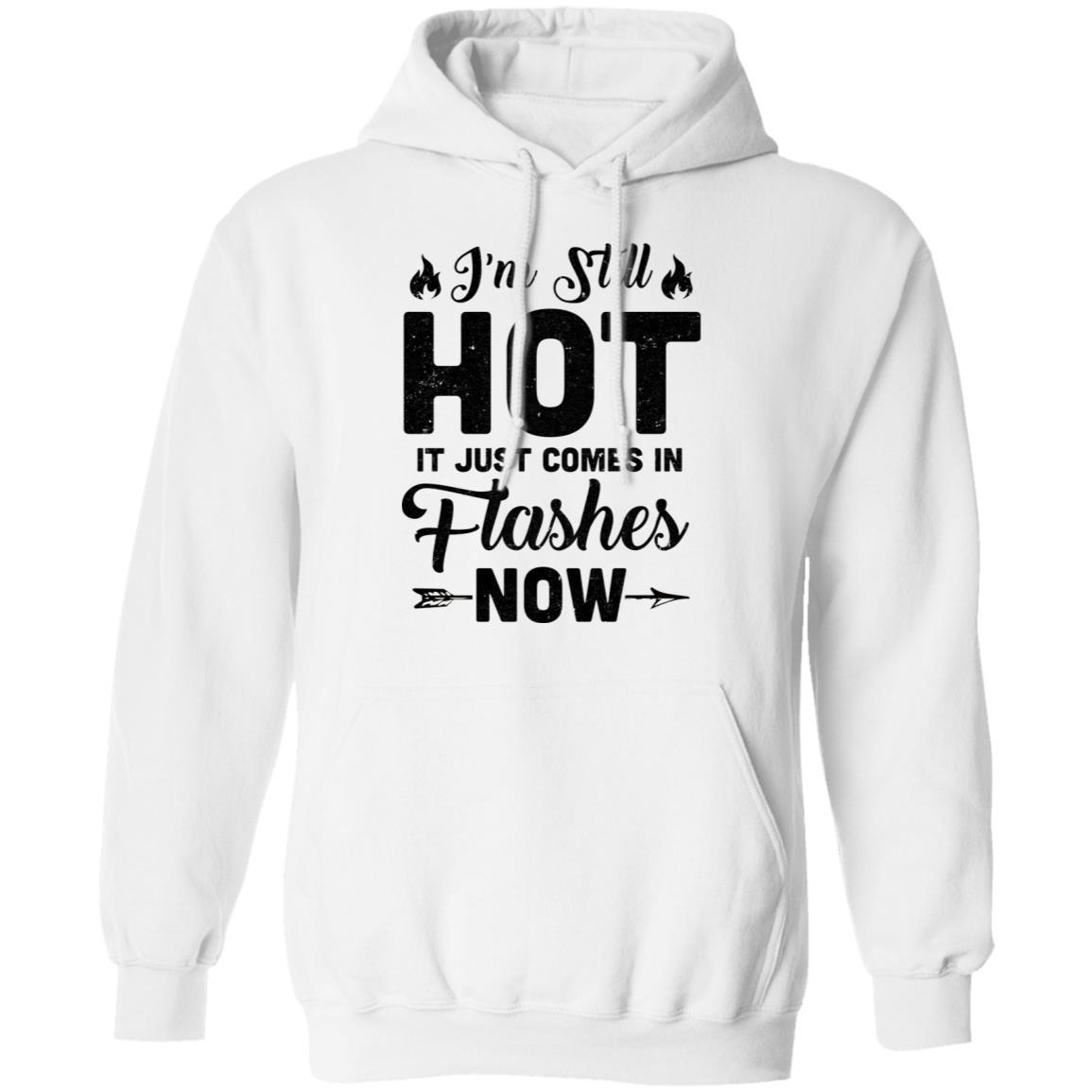 I'm Still Hot It Just Comes in Flashes Now-T-Shirt & Hoodie-Pullover Hoodie-White