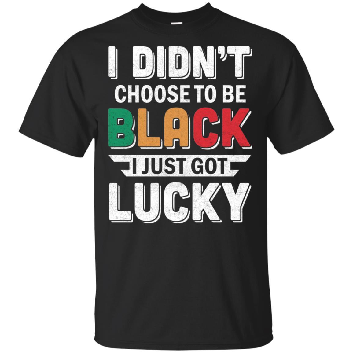 I Didn't Choose To Be Black I Just Got Lucky