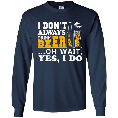 I Dont Always Drink Beer Oh Wait Yes I Do-T-Shirt & Hoodie-Long Sleeve T-Shirt-Navy