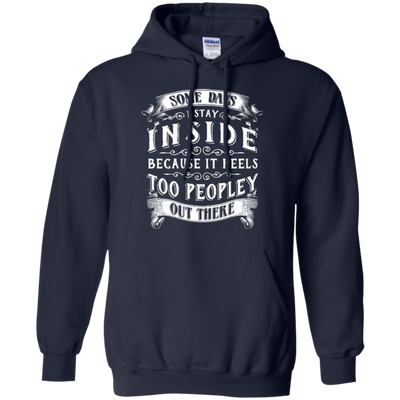 Some Days I Just Stay Inside Because It Feels Too Peopley-T-Shirt & Hoodie-Pullover Hoodie-Navy
