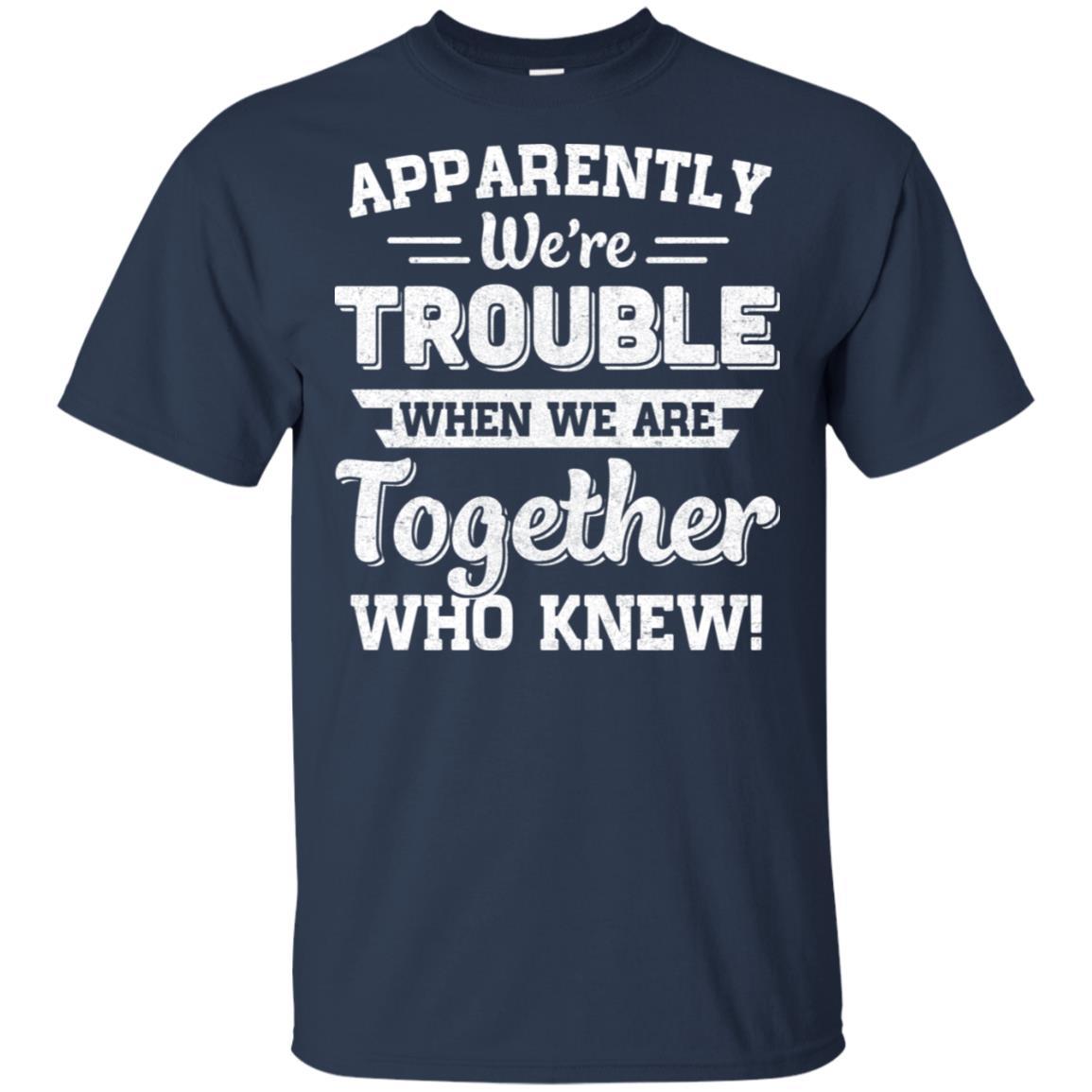 Apparently We're Trouble When We Are Together Who Knew-T-Shirt & Hoodie-Classic T-Shirt-Navy