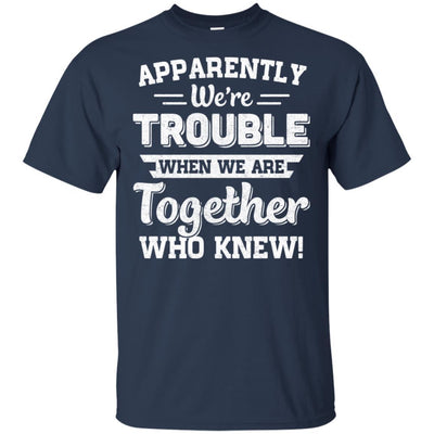 Apparently We're Trouble When We Are Together Who Knew-T-Shirt & Hoodie-Classic T-Shirt-Navy