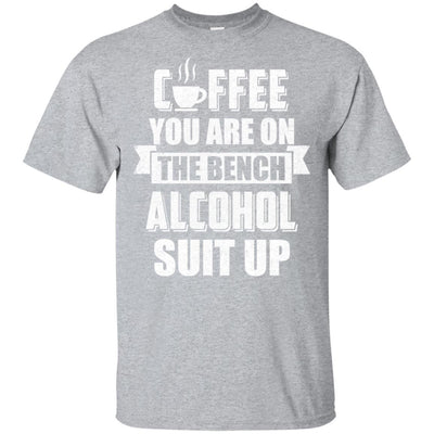 Coffee You Are On The Bench Alcohol Suit Up-T-Shirt & Hoodie-Classic T-Shirt-Sport Grey
