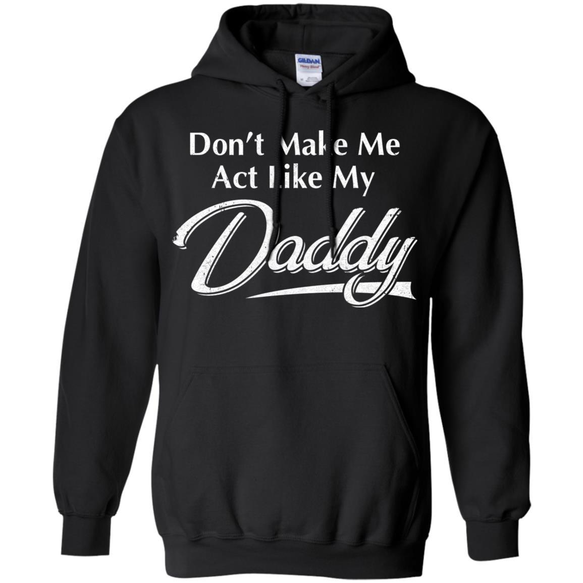 Don't Make Me Act Like My Daddy Funny Fathers Day-T-Shirt & Hoodie-Pullover Hoodie-Black