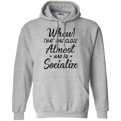 Whew That Was Close I Almost Had To Socialize-T-Shirt & Hoodie-Pullover Hoodie-Sport Grey