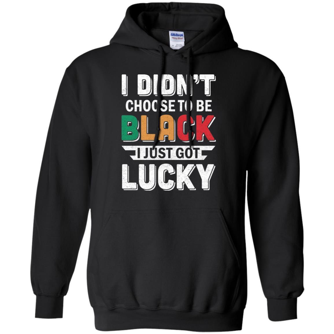 I Didn't Choose To Be Black I Just Got Lucky-T-Shirt & Hoodie-Pullover Hoodie-Black