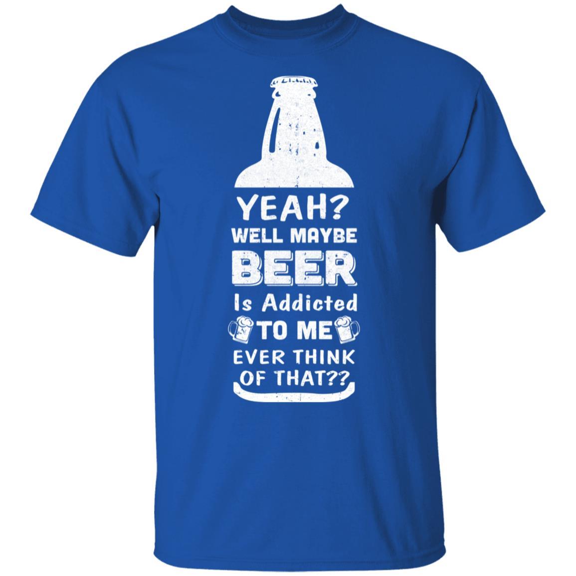 Drink Beer Gifts Yeah Well Maybe Beer Is Addicted To Me-T-Shirt & Hoodie-Classic T-Shirt-Royal
