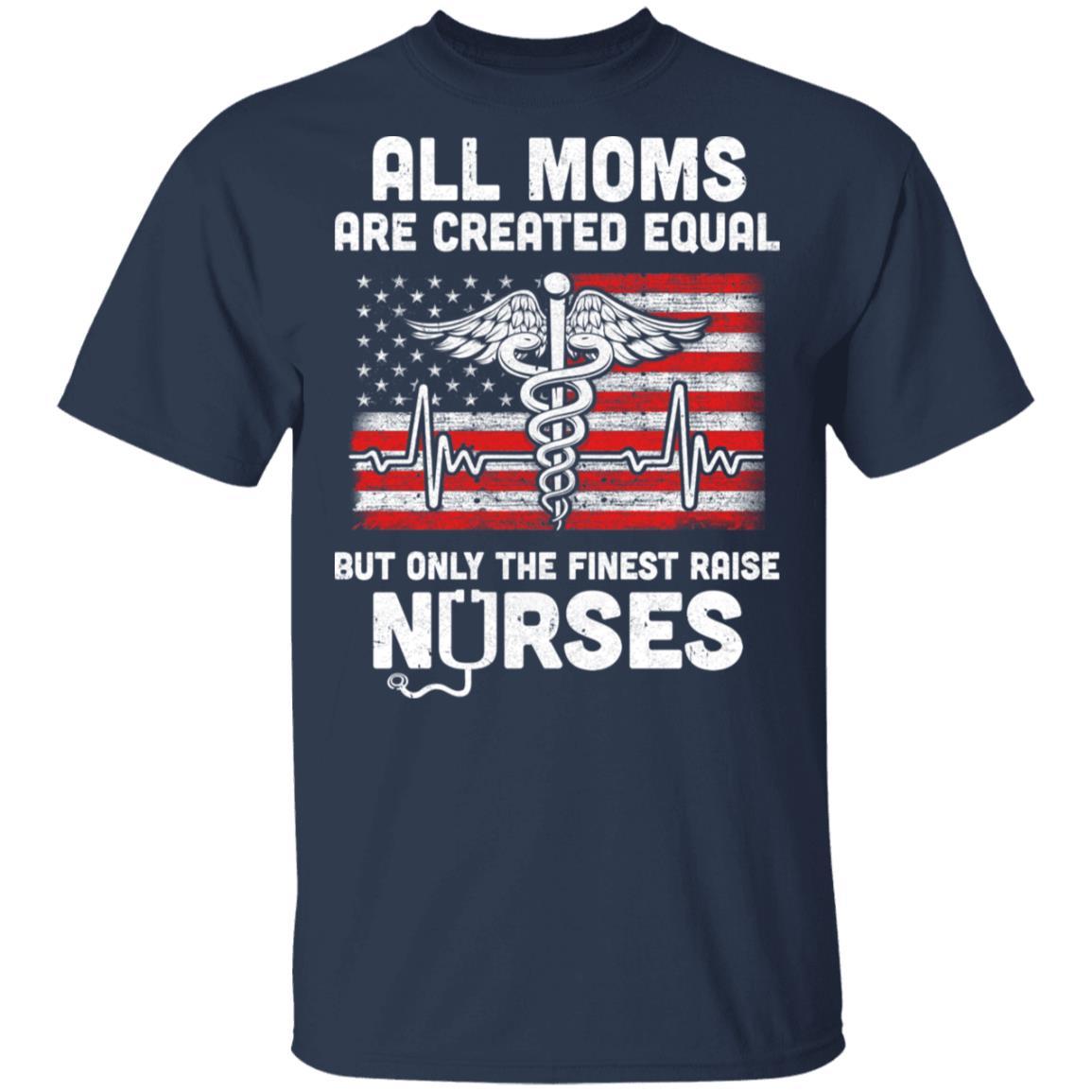 All Moms Are Created Equal But Only The Finest Raise Nurses-T-Shirt & Hoodie-Classic T-Shirt-Navy