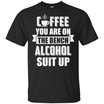 Coffee You Are On The Bench Alcohol Suit Up-T-Shirt & Hoodie-Classic T-Shirt-Black