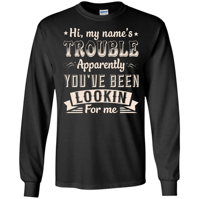 Hi, My Name's Trouble Apparently You've Been Looking For Me-T-Shirt & Hoodie-Long Sleeve T-Shirt-Black
