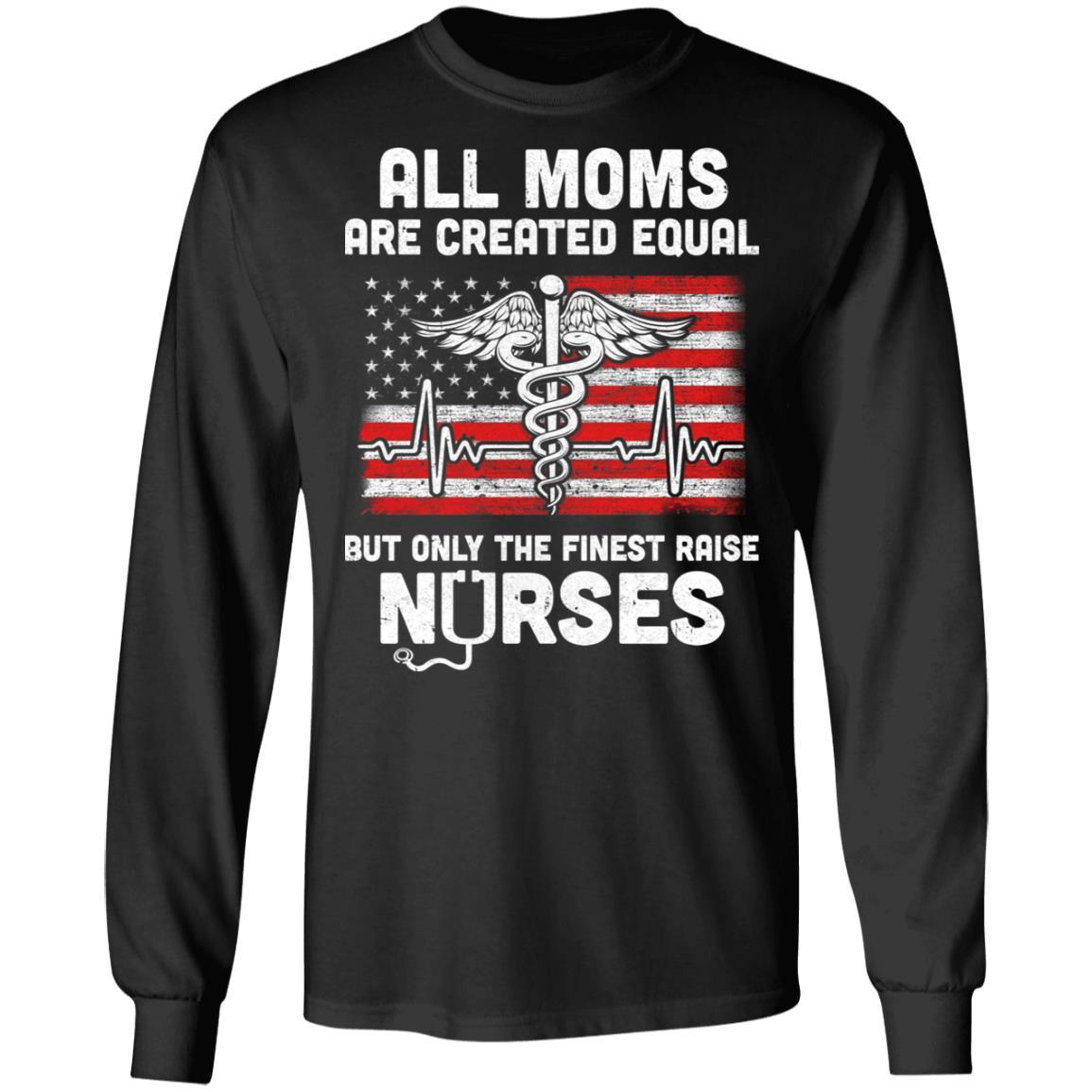 All Moms Are Created Equal But Only The Finest Raise Nurses-T-Shirt & Hoodie-Long Sleeve T-Shirt-Black