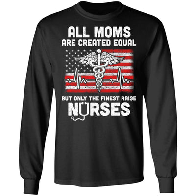 All Moms Are Created Equal But Only The Finest Raise Nurses-T-Shirt & Hoodie-Long Sleeve T-Shirt-Black
