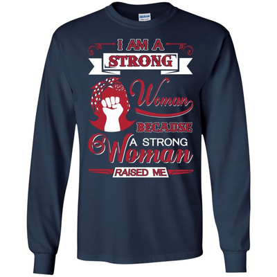 I Am A Strong Woman Because A Strong Woman Raised Me-T-Shirt & Hoodie-Long Sleeve T-Shirt-Navy