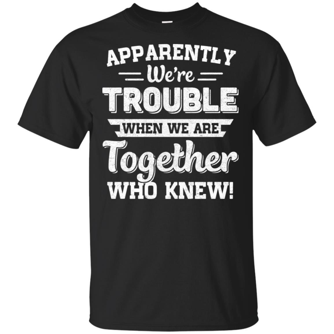 Apparently We're Trouble When We Are Together Who Knew-T-Shirt & Hoodie-Classic T-Shirt-Black
