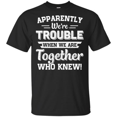 Apparently We're Trouble When We Are Together Who Knew-T-Shirt & Hoodie-Classic T-Shirt-Black