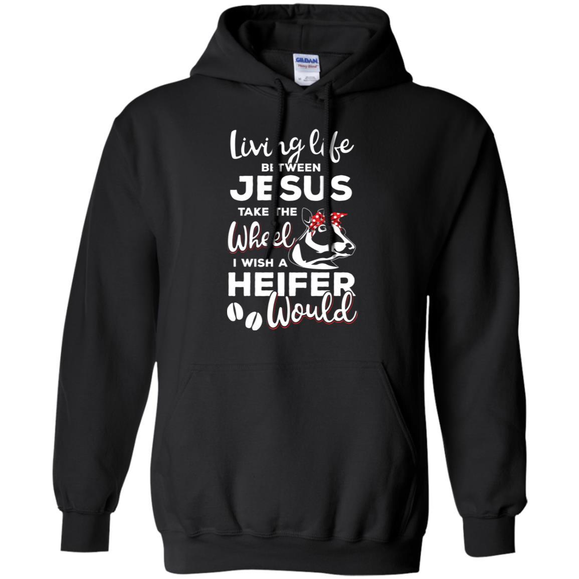 Living Life Between Jesus Take The Wheel And I Wish A Heifer-T-Shirt & Hoodie-Pullover Hoodie-Black
