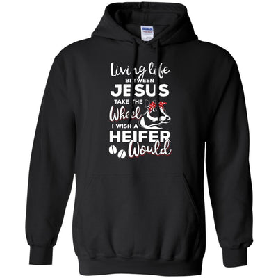 Living Life Between Jesus Take The Wheel And I Wish A Heifer-T-Shirt & Hoodie-Pullover Hoodie-Black