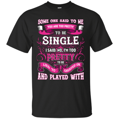 Someone Said To Me You're Too Pretty To Be Single-T-Shirt & Hoodie-Classic T-Shirt-Black