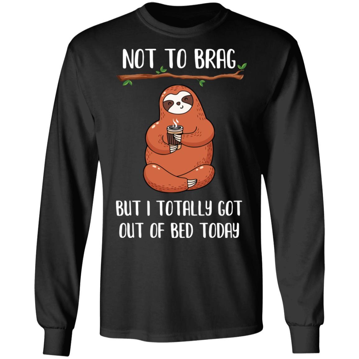 Not To Brag But I Totally Got Out Of Bed Today Funny Sloth-T-Shirt & Hoodie-Long Sleeve T-Shirt-Black