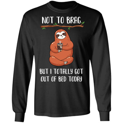 Not To Brag But I Totally Got Out Of Bed Today Funny Sloth-T-Shirt & Hoodie-Long Sleeve T-Shirt-Black