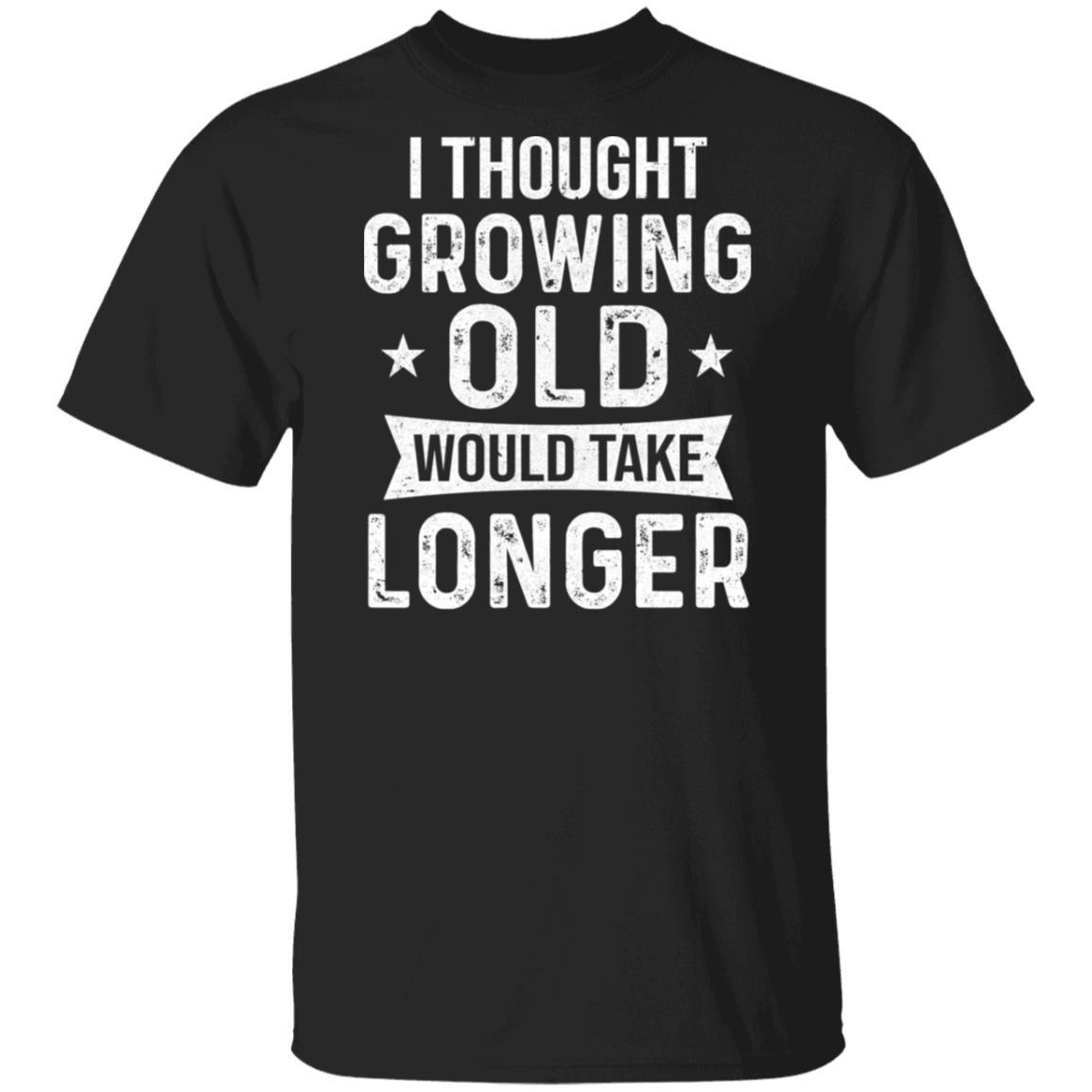 I Thought Growing Old Would Take Longer Funny Old Man