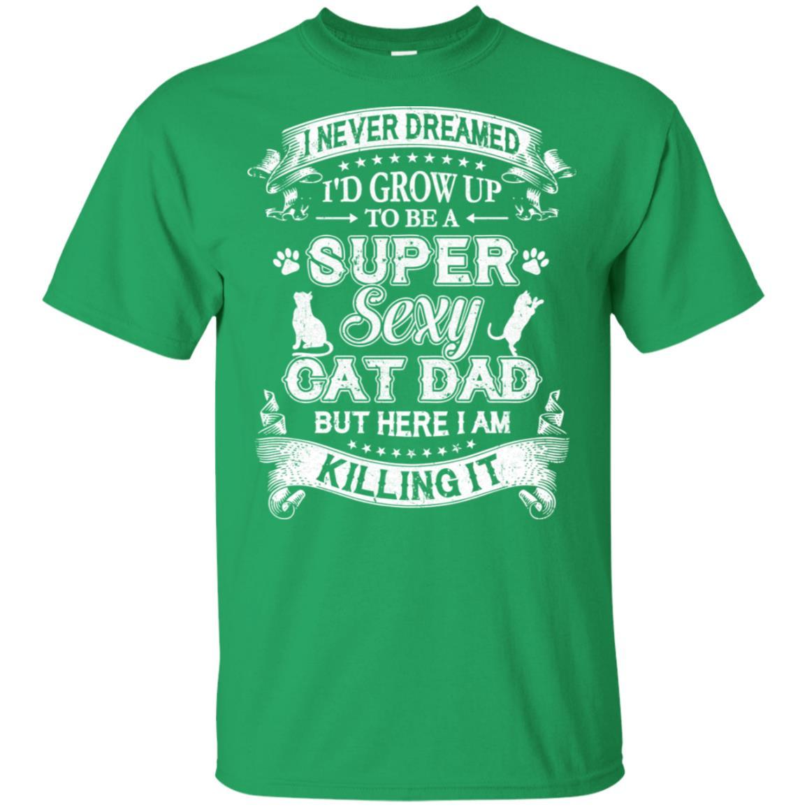 I Never Dreamed I'd Grow Up To Be A Sexy Cat Dad-T-Shirt & Hoodie-Classic T-Shirt-Irish Green