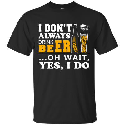 I Dont Always Drink Beer Oh Wait Yes I Do-T-Shirt & Hoodie-Classic T-Shirt-Black