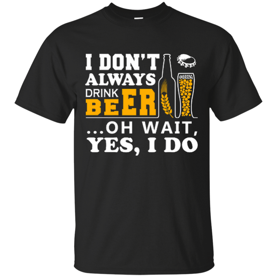 I Dont Always Drink Beer Oh Wait Yes I Do-T-Shirt & Hoodie-Classic T-Shirt-Black