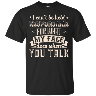 I Can't Be Held Responsible For My Face When You Talk-T-Shirt & Hoodie-Classic T-Shirt-Black