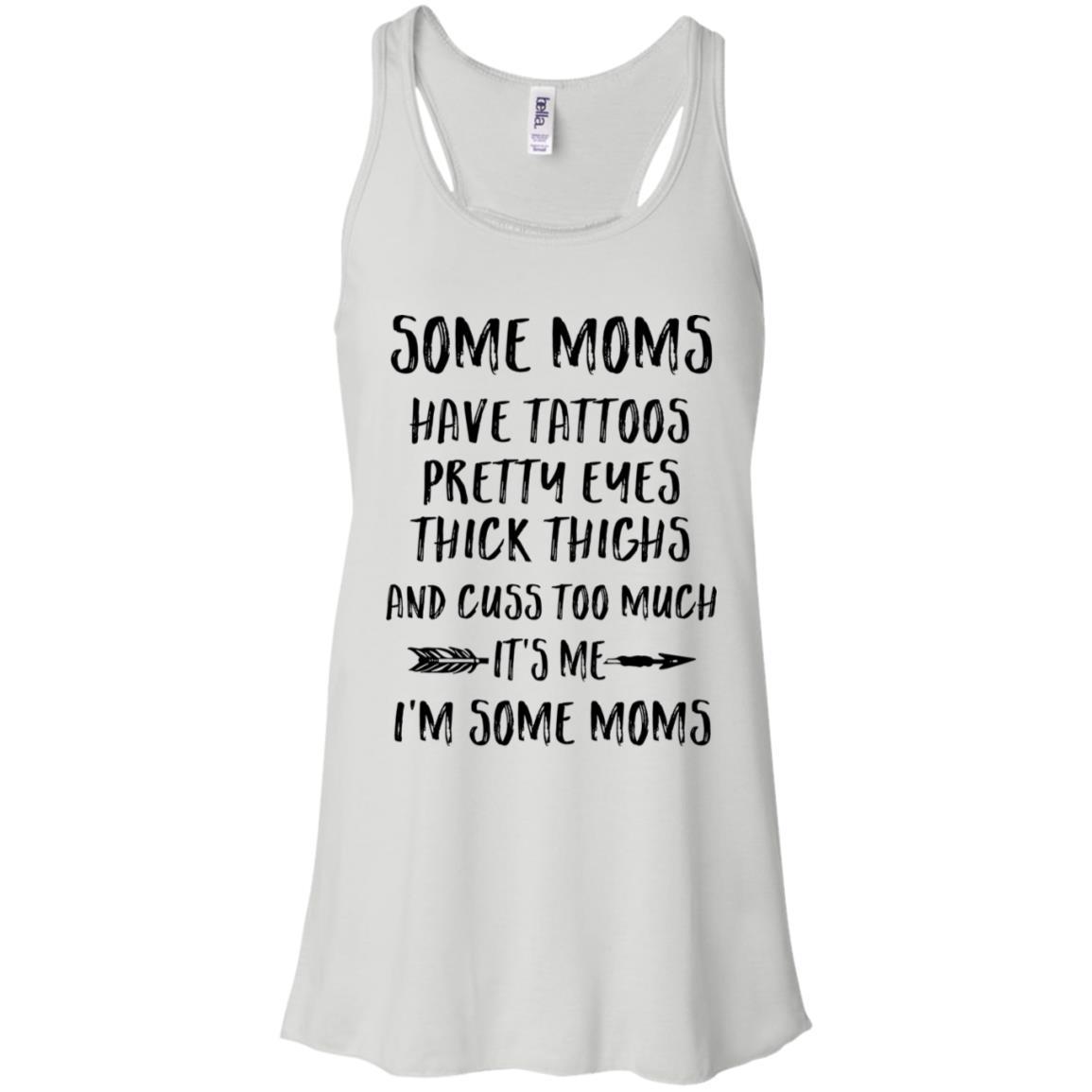 Some Moms Have Tattoos Pretty Eyes It's Me I'm Some Moms