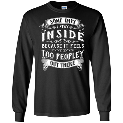 Some Days I Just Stay Inside Because It Feels Too Peopley-T-Shirt & Hoodie-Long Sleeve T-Shirt-Black
