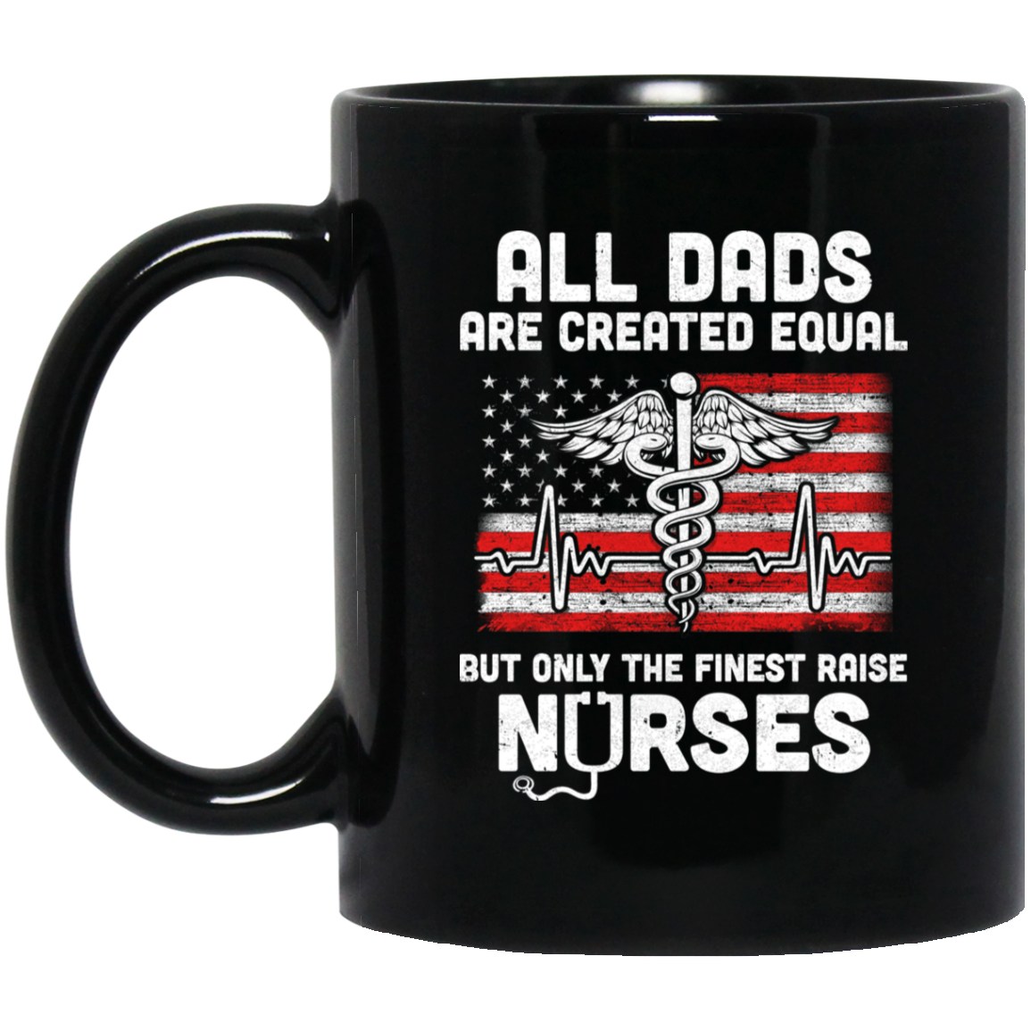 All Dads Are Created Equal But Only The Finest Raise Nurses Mug