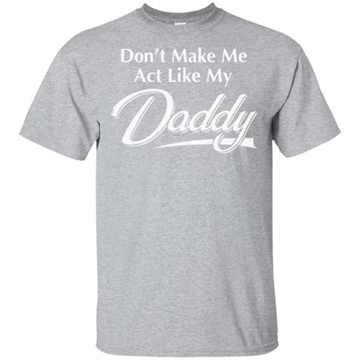 Don't Make Me Act Like My Daddy Funny Fathers Day-T-Shirt & Hoodie-Classic T-Shirt-Sport Grey