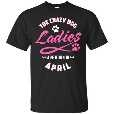 The Crazy Dog Ladies Are Born In April-T-Shirt & Hoodie-Classic T-Shirt-Black
