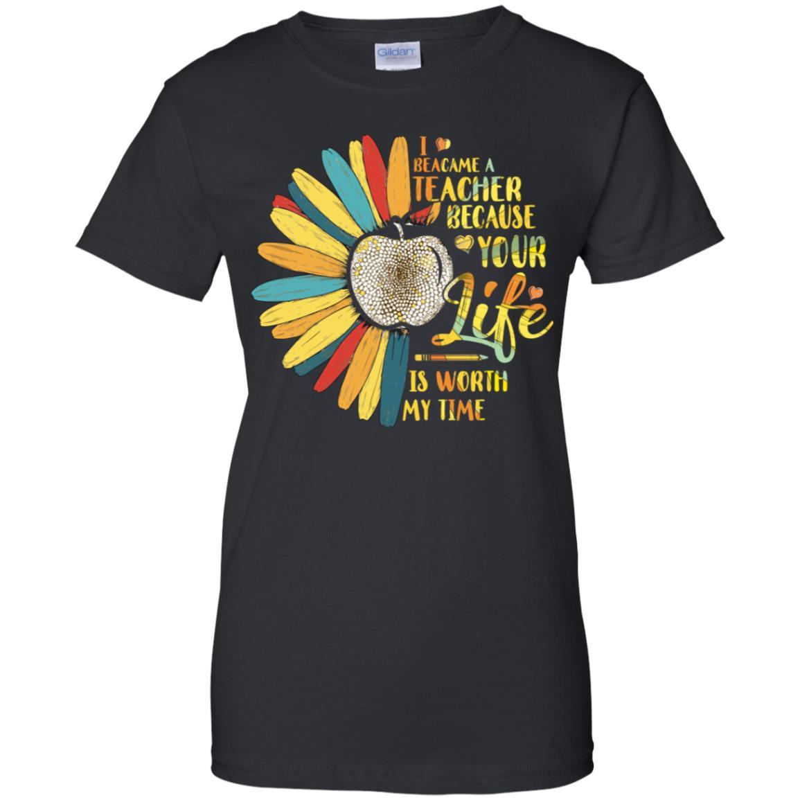 I Became A Teacher Because Your Life Is Worth My Time-T-Shirt & Tank Top-Women's T-Shirt-Black