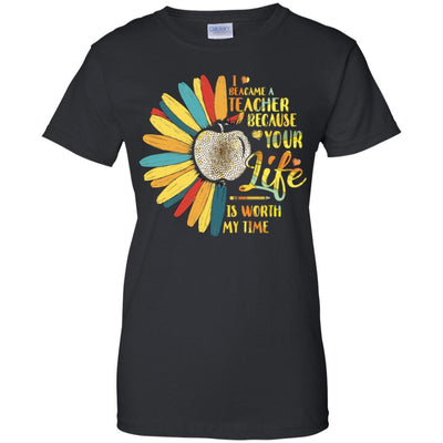 I Became A Teacher Because Your Life Is Worth My Time-T-Shirt & Tank Top-Women's T-Shirt-Black