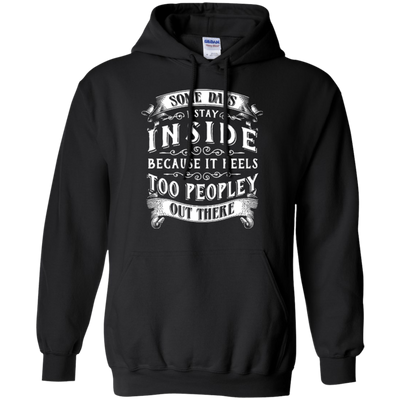Some Days I Just Stay Inside Because It Feels Too Peopley-T-Shirt & Hoodie-Pullover Hoodie-Black